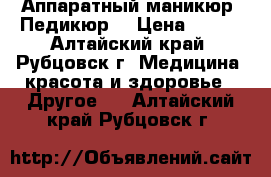 Аппаратный маникюр. Педикюр. › Цена ­ 100 - Алтайский край, Рубцовск г. Медицина, красота и здоровье » Другое   . Алтайский край,Рубцовск г.